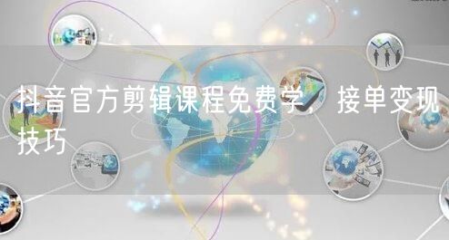 抖音官方剪辑课程免费学，接单变现技巧