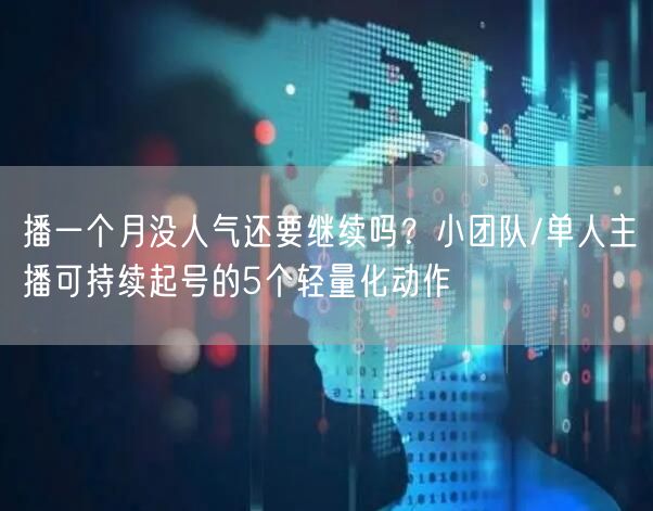 播一个月没人气还要继续吗？小团队/单人主播可持续起号的5个轻量化动作