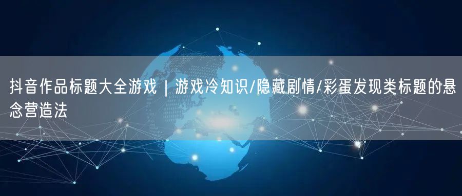抖音作品标题大全游戏｜游戏冷知识/隐藏剧情/彩蛋发现类标题的悬念营造法