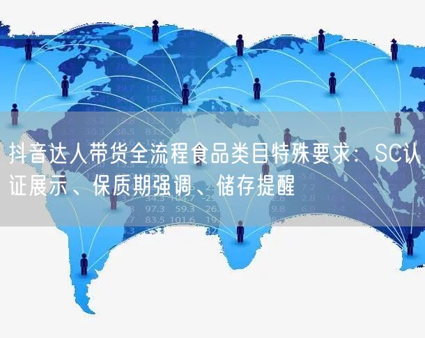 抖音达人带货全流程食品类目特殊要求：SC认证展示、保质期强调、储存提醒