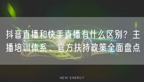 抖音直播和快手直播有什么区别？主播培训体系、官方扶持政策全面盘点