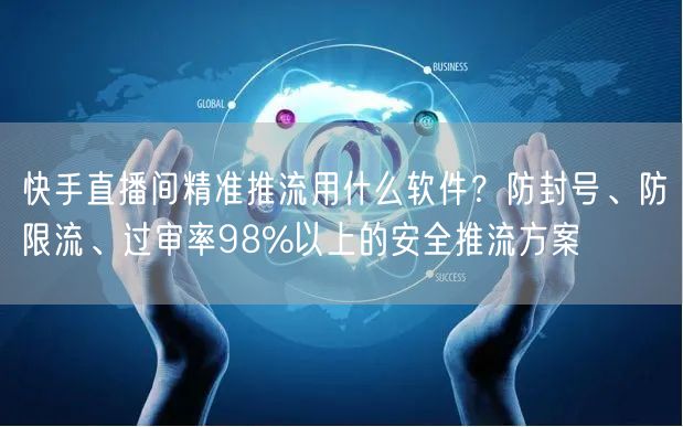 快手直播间精准推流用什么软件？防封号、防限流、过审率98%以上的安全推流方案