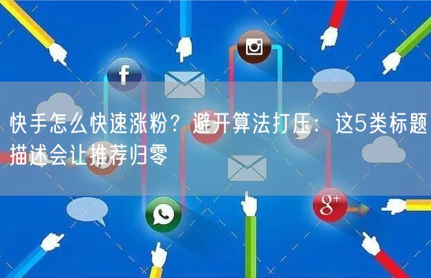 快手怎么快速涨粉？避开算法打压：这5类标题描述会让推荐归零