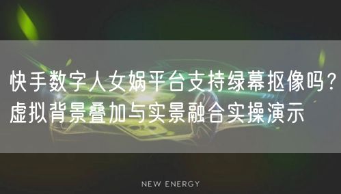 快手数字人女娲平台支持绿幕抠像吗？虚拟背景叠加与实景融合实操演示