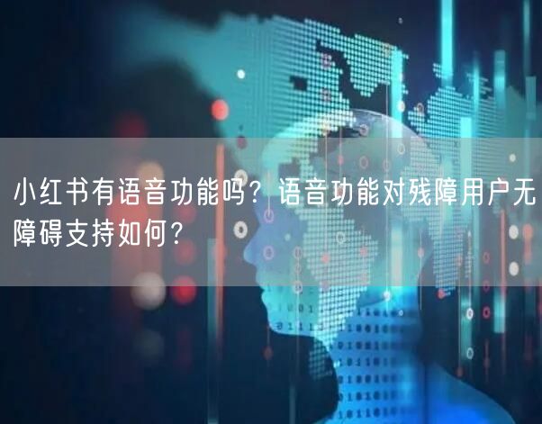 小红书有语音功能吗？语音功能对残障用户无障碍支持如何？