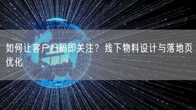 如何让客户扫码即关注？线下物料设计与落地页优化
