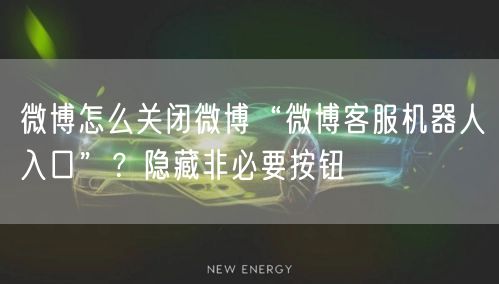 微博怎么关闭微博“微博客服机器人入口”？隐藏非必要按钮