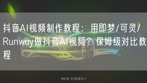 抖音AI视频制作教程：用即梦/可灵/Runway做抖音AI视频？保姆级对比教程