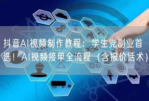 抖音AI视频制作教程：学生党副业首选！AI视频接单全流程（含报价话术）