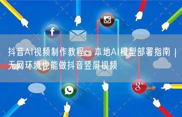 抖音AI视频制作教程：本地AI模型部署指南｜无网环境也能做抖音竖屏视频