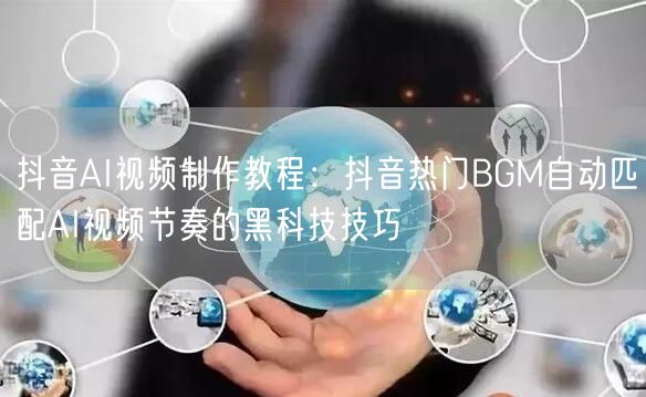 抖音AI视频制作教程：抖音热门BGM自动匹配AI视频节奏的黑科技技巧