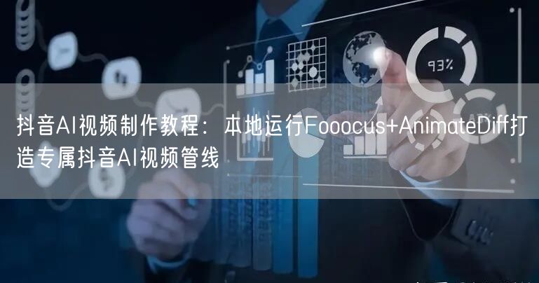 抖音AI视频制作教程：本地运行Fooocus+AnimateDiff打造专属抖音AI视频管线