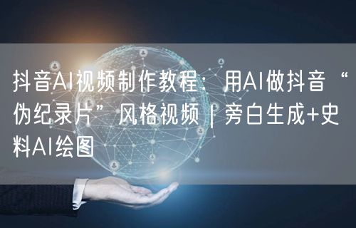 抖音AI视频制作教程：用AI做抖音“伪纪录片”风格视频｜旁白生成+史料AI绘图