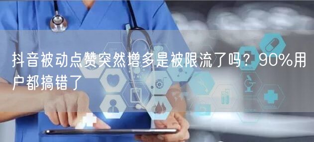 抖音被动点赞突然增多是被限流了吗？90%用户都搞错了