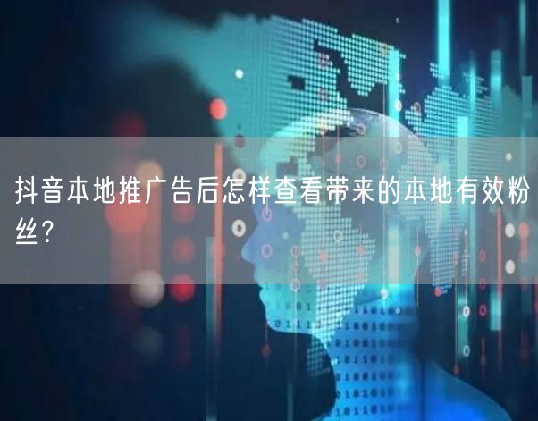 抖音本地推后，如何精准查看本地有效粉丝增长？