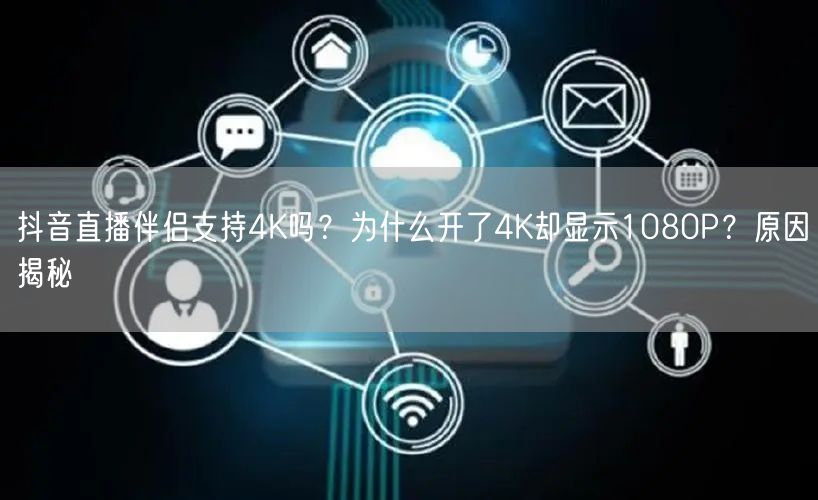 抖音直播伴侣4K变1080P？揭秘直播画质设置真相