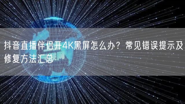 抖音直播伴侣4K黑屏？分辨率/编码/权限问题全解