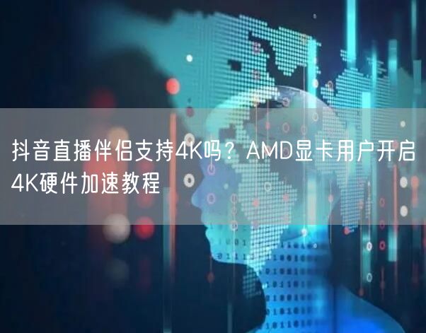 抖音直播伴侣4K直播攻略：AMD显卡硬件加速设置