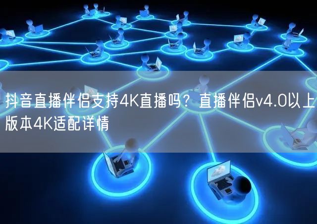 抖音直播伴侣v4.0：4K直播适配实测与高清设置指南