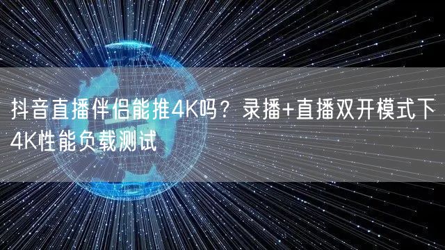 抖音直播伴侣4K推流实测：录播直播双开性能如何？