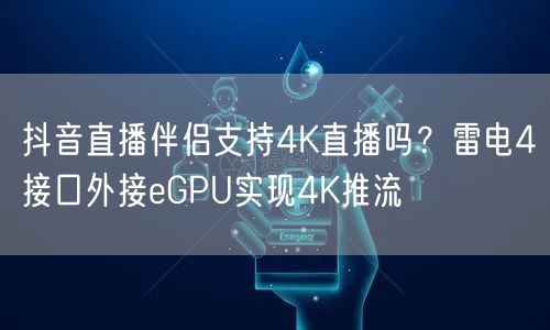 抖音直播伴侣如何实现4K直播？雷电4外接eGPU优化画质