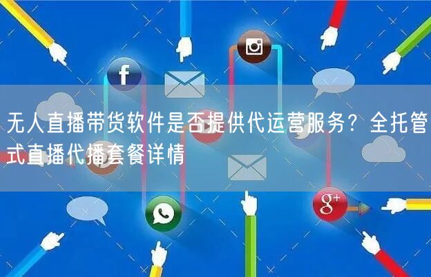 无人直播带货软件：代运营+全托管，AI赋能24小时直播