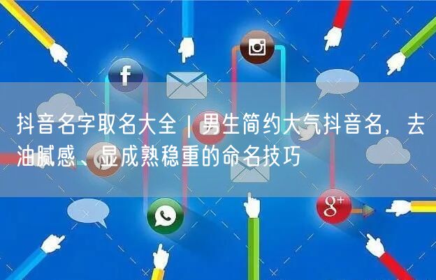 抖音名字取名大全｜男生简约大气抖音名，去油腻感、显成熟稳重的命名技巧