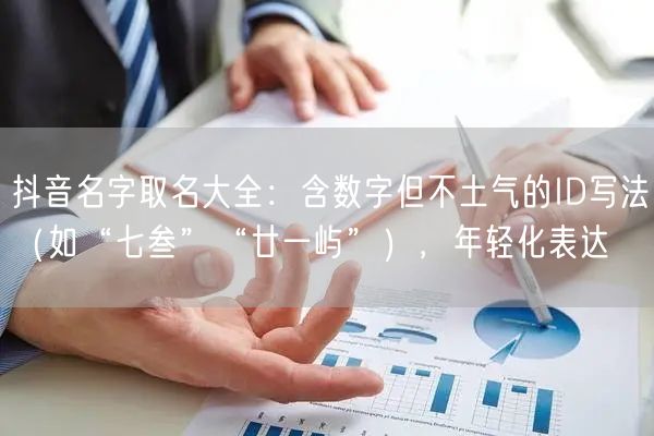 抖音名字取名大全：含数字但不土气的ID写法（如“七叁”“廿一屿”），年轻化表达