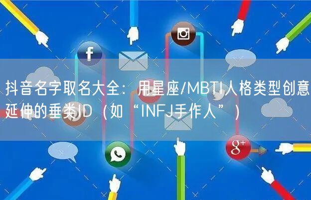 抖音名字取名大全：用星座/MBTI人格类型创意延伸的垂类ID（如“INFJ手作人”）