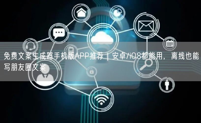 免费文案生成器手机版APP推荐｜安卓/iOS都能用，离线也能写朋友圈文案