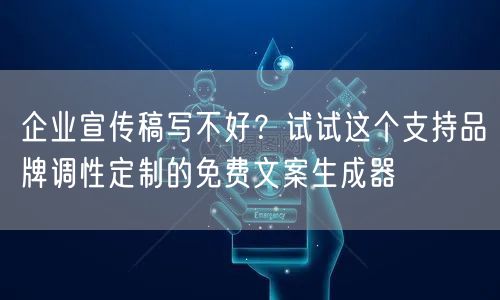 企业宣传稿写不好？试试这个支持品牌调性定制的免费文案生成器