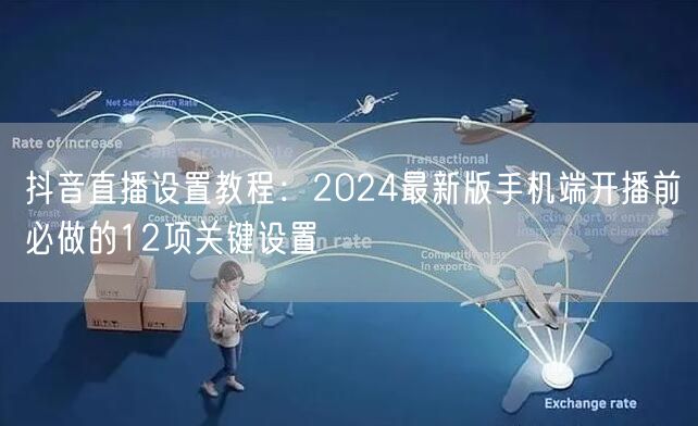 抖音直播设置教程：2024最新版手机端开播前必做的12项关键设置