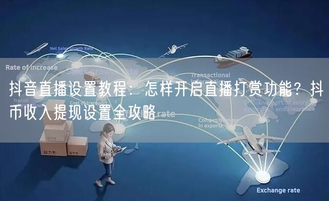 抖音直播设置教程：怎样开启直播打赏功能？抖币收入提现设置全攻略