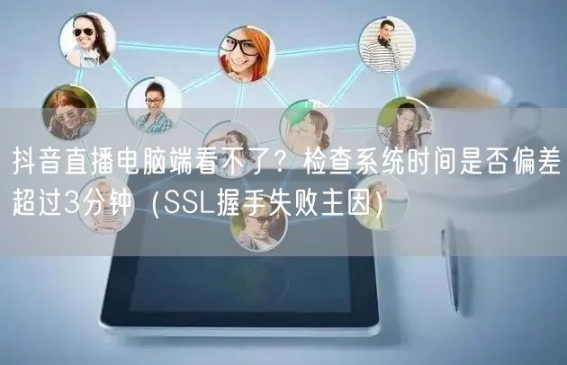 抖音直播电脑端看不了？检查系统时间是否偏差超过3分钟（SSL握手失败主因）