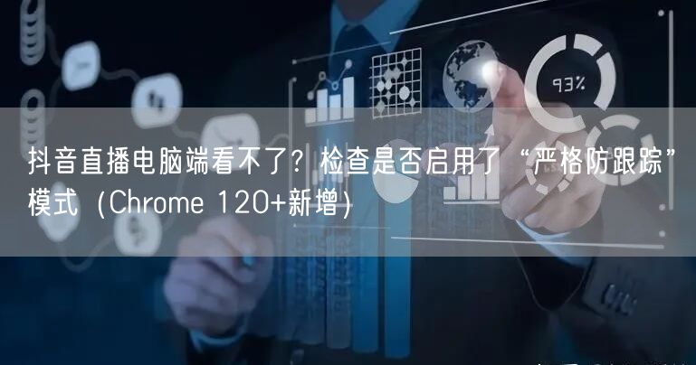 抖音直播电脑端看不了？检查是否启用了“严格防跟踪”模式（Chrome 120+新增）