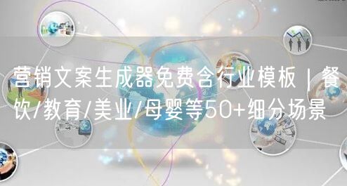 营销文案生成器免费含行业模板｜餐饮/教育/美业/母婴等50+细分场景