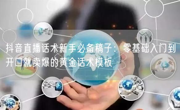 抖音直播话术新手必备稿子：零基础入门到开口就卖爆的黄金话术模板