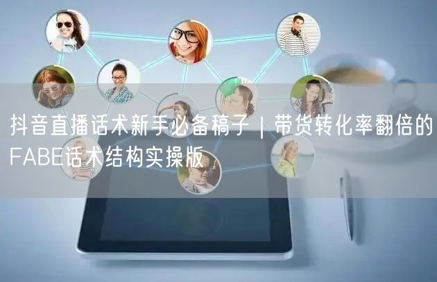 抖音直播话术新手必备稿子｜带货转化率翻倍的FABE话术结构实操版