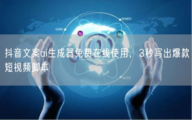 抖音文案ai生成器免费在线使用，3秒写出爆款短视频脚本