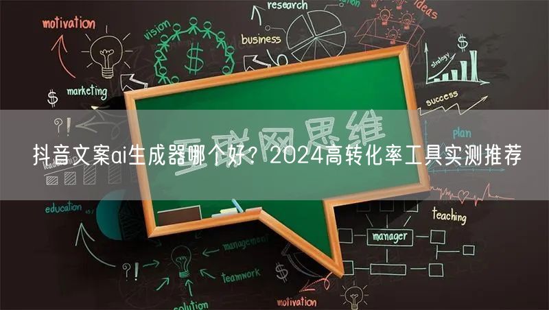 抖音文案ai生成器哪个好？2024高转化率工具实测推荐