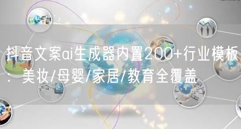 抖音文案ai生成器内置200+行业模板：美妆/母婴/家居/教育全覆盖
