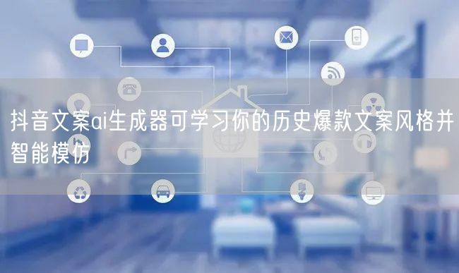 抖音文案ai生成器可学习你的历史爆款文案风格并智能模仿