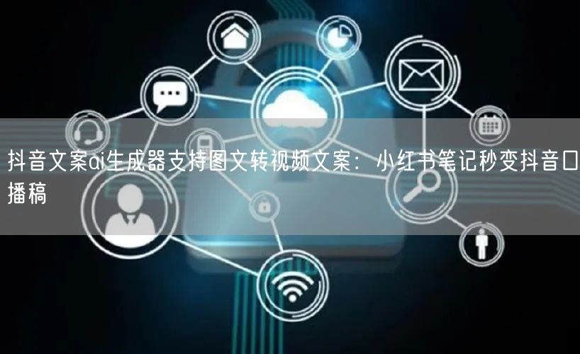 抖音文案ai生成器支持图文转视频文案：小红书笔记秒变抖音口播稿