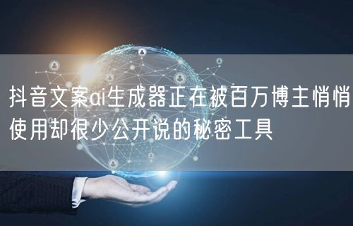 抖音文案ai生成器正在被百万博主悄悄使用却很少公开说的秘密工具
