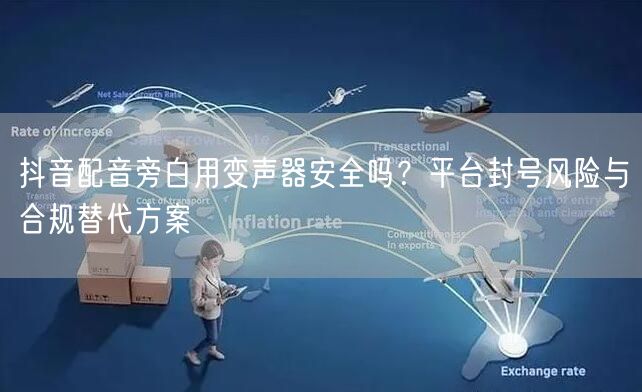抖音配音旁白用变声器安全吗？平台封号风险与合规替代方案