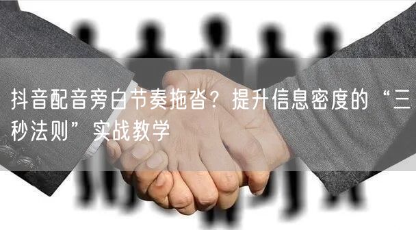 抖音配音旁白节奏拖沓？提升信息密度的“三秒法则”实战教学