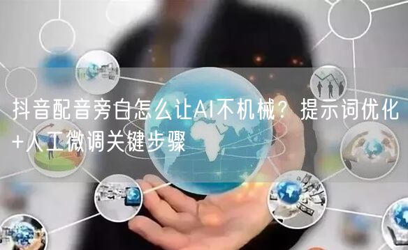 抖音配音旁白怎么让AI不机械？提示词优化+人工微调关键步骤