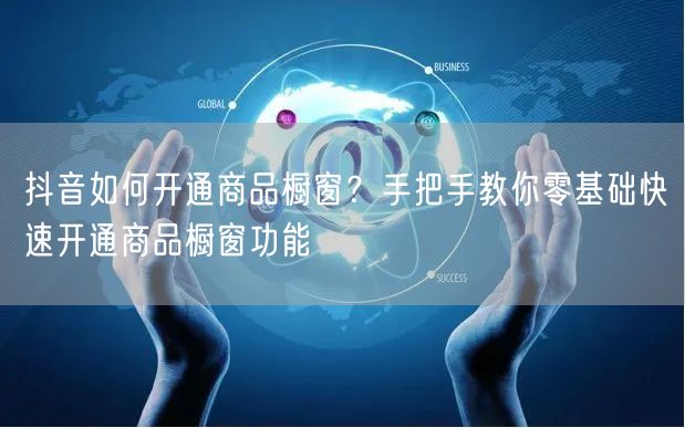 抖音如何开通商品橱窗？手把手教你零基础快速开通商品橱窗功能