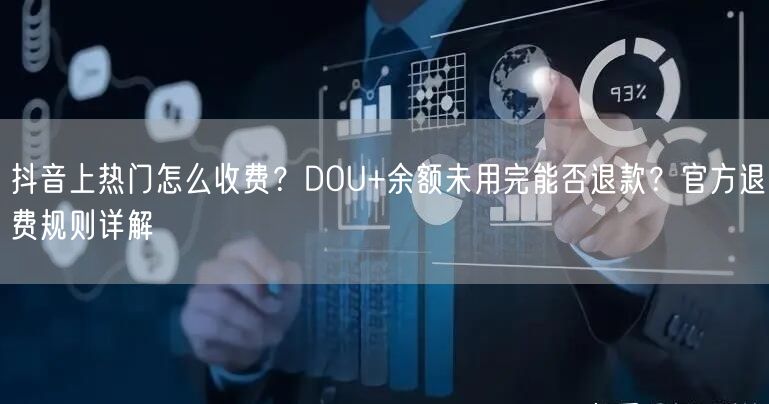 抖音上热门怎么收费？DOU+余额未用完能否退款？官方退费规则详解