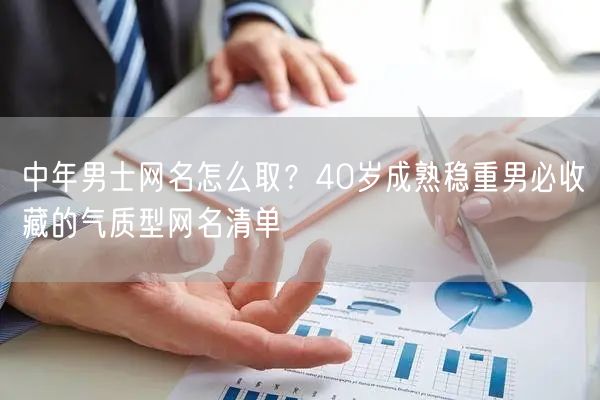 中年男士网名怎么取？40岁成熟稳重男必收藏的气质型网名清单